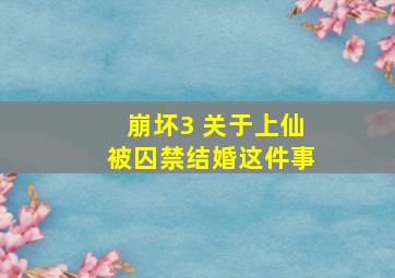 崩坏3 关于上仙被囚禁结婚这件事